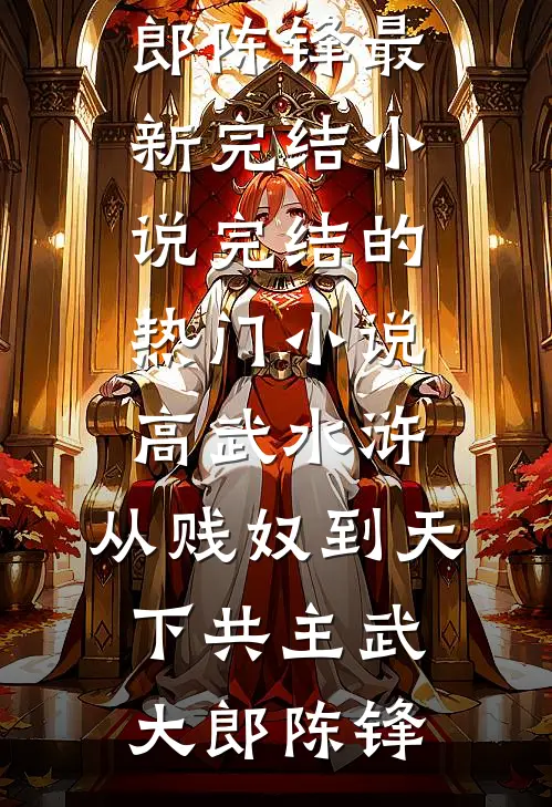 高武水浒：从贱奴到天下共主(武大郎陈锋)最新完结小说_完结的热门小说高武水浒：从贱奴到天下共主武大郎陈锋