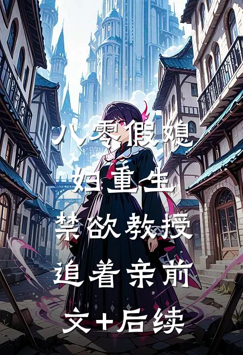 八零假媳妇重生，禁欲教授追着亲前文+后续