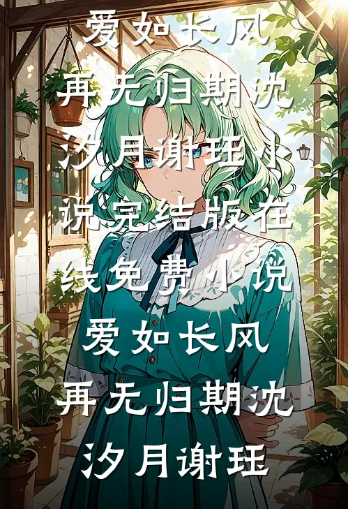 爱如长风，再无归期(沈汐月谢珏)小说完结版_在线免费小说爱如长风，再无归期(沈汐月谢珏)