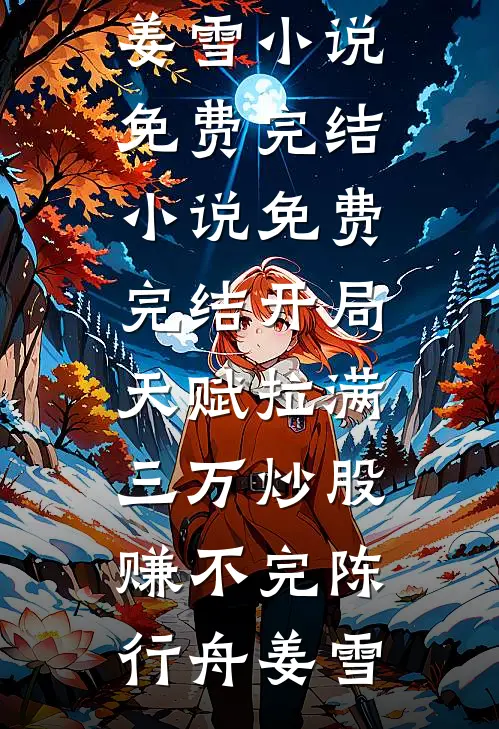 开局天赋拉满，三万炒股赚不完陈行舟姜雪小说免费完结_小说免费完结开局天赋拉满，三万炒股赚不完陈行舟姜雪