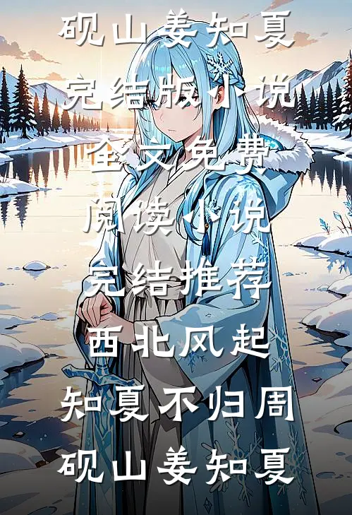 西北风起，知夏不归(周砚山姜知夏)完结版小说全文免费阅读_小说完结推荐西北风起，知夏不归周砚山姜知夏