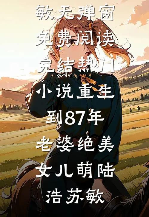 重生到87年，老婆绝美女儿萌(陆浩苏敏)无弹窗免费阅读_完结热门小说重生到87年，老婆绝美女儿萌(陆浩苏敏)