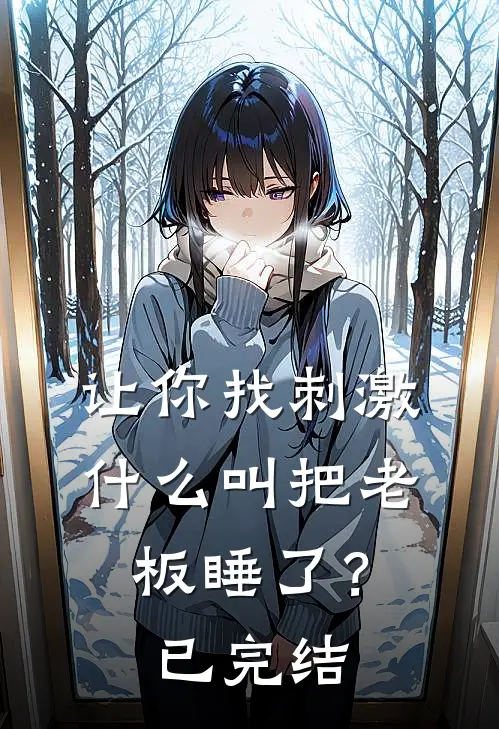 让你找刺激，什么叫把老板睡了？已完结