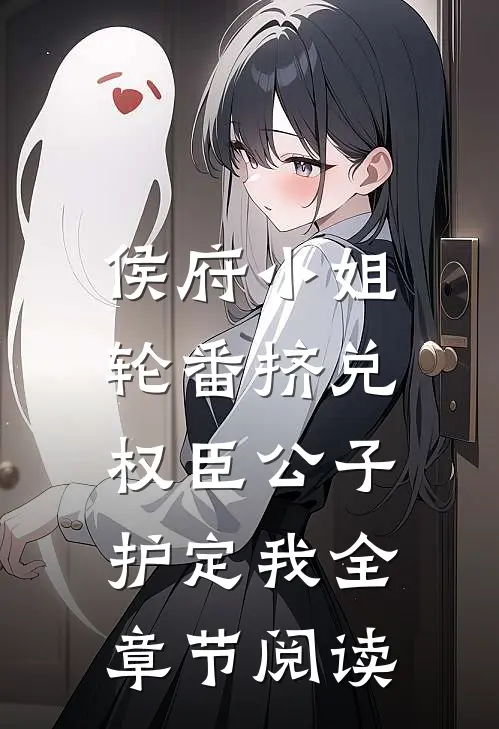 侯府小姐轮番挤兑，权臣公子护定我全章节阅读