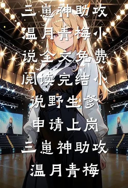 野生爹申请上岗，三崽神助攻(温月青梅)小说全文免费阅读_完结小说野生爹申请上岗，三崽神助攻(温月青梅)