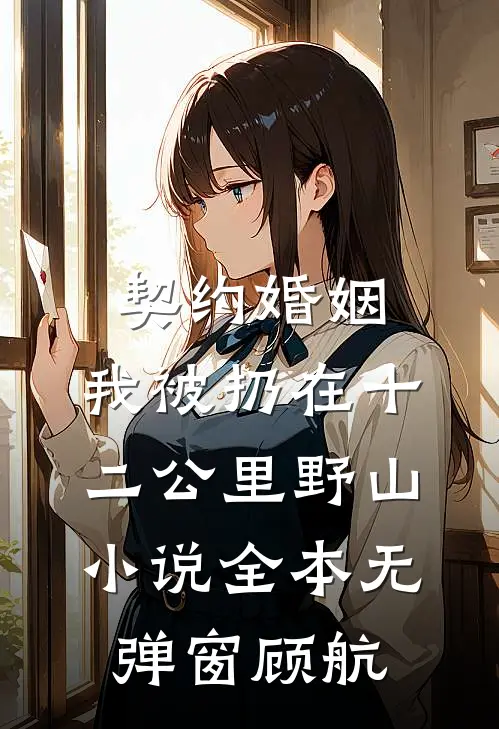 契约婚姻，我被扔在十二公里野山小说全本无弹窗顾航