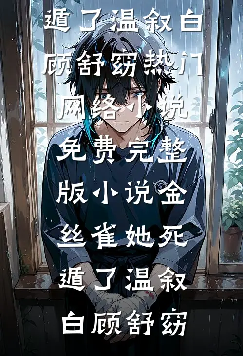 金丝雀她死遁了温叙白顾舒窈热门网络小说_免费完整版小说金丝雀她死遁了温叙白顾舒窈