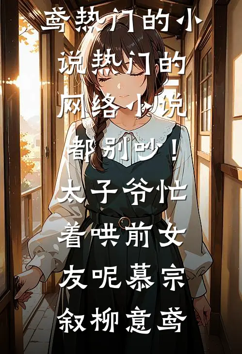都别吵！太子爷忙着哄前女友呢(慕宗叙柳意鸢)热门的小说_热门的网络小说都别吵！太子爷忙着哄前女友呢(慕宗叙柳意鸢)