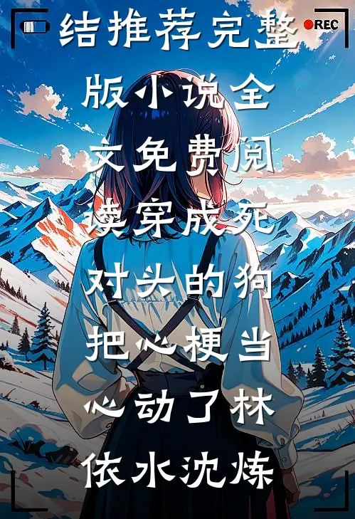 穿成死对头的狗，把心梗当心动了林依水沈炼小说完结推荐_完整版小说全文免费阅读穿成死对头的狗，把心梗当心动了(林依水沈炼)
