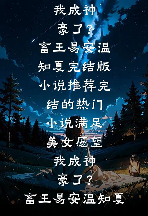 满足美女愿望，我成神豪了？(畜王易安温知夏)完结版小说推荐_完结的热门小说满足美女愿望，我成神豪了？(畜王易安温知夏)