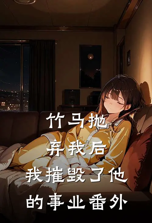 竹马抛弃我后,我摧毁了他的事业 番外免费阅读