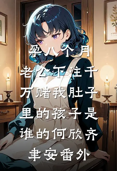 孕八个月，老公下注千万赌我肚子里的孩子是谁的何欣齐聿安番外