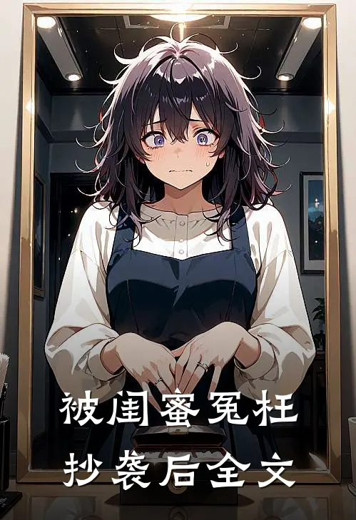 被闺蜜冤枉抄袭后全文在线阅读