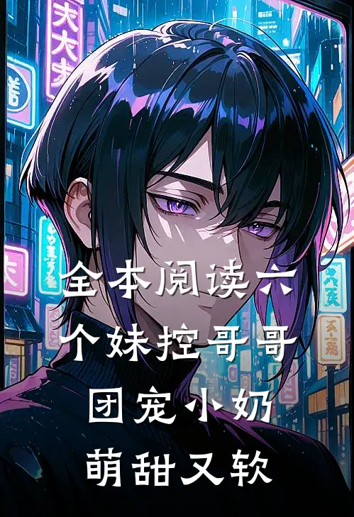 全本阅读六个妹控哥哥：团宠小奶萌甜又软