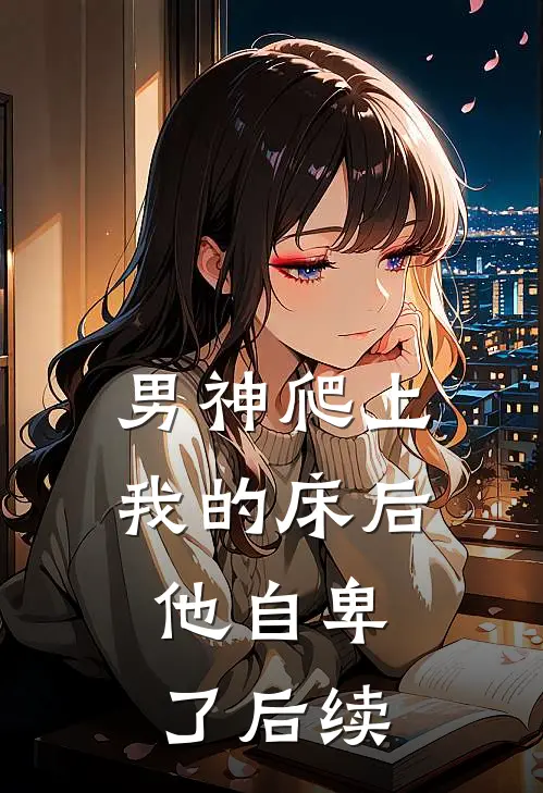 男神爬上我的床后,他自卑了后续免费阅读