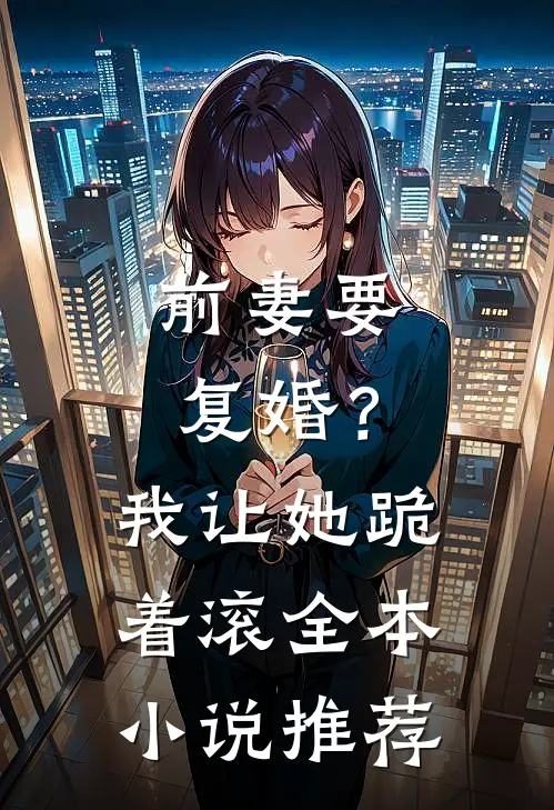 前妻要复婚?我让她跪着滚全本推荐完结