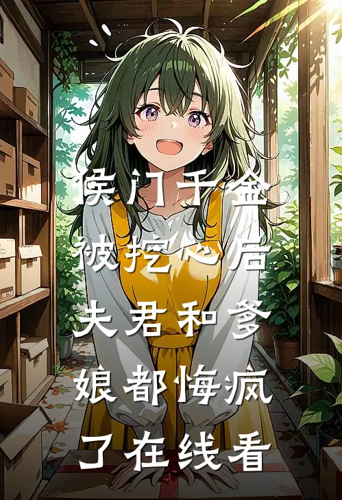 侯门千金被挖心后,夫君和爹娘都悔疯了在线看全集