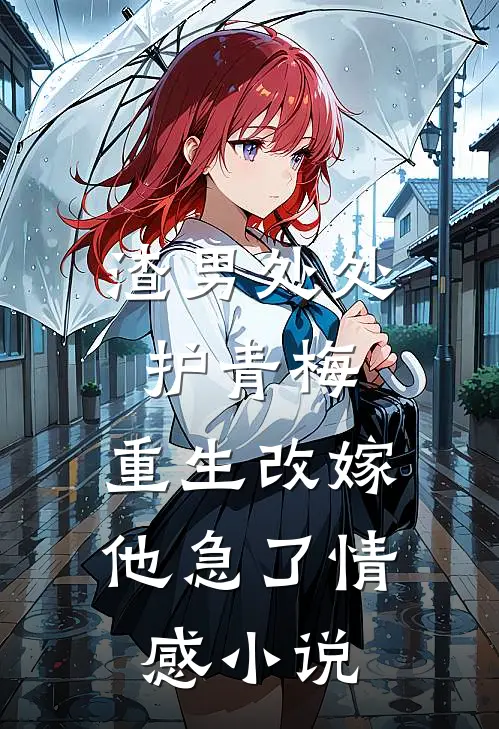 渣男处处护青梅，重生改嫁他急了情感小说