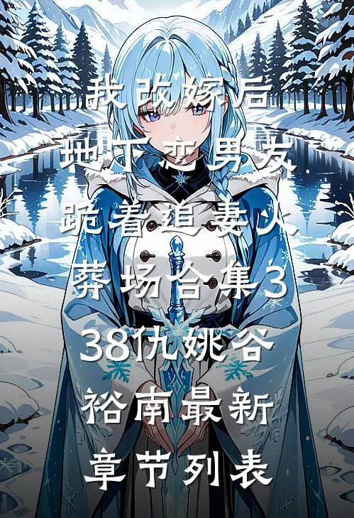 我改嫁后，地下恋男友跪着追妻火葬场合集338仇姚谷裕南最新章节列表