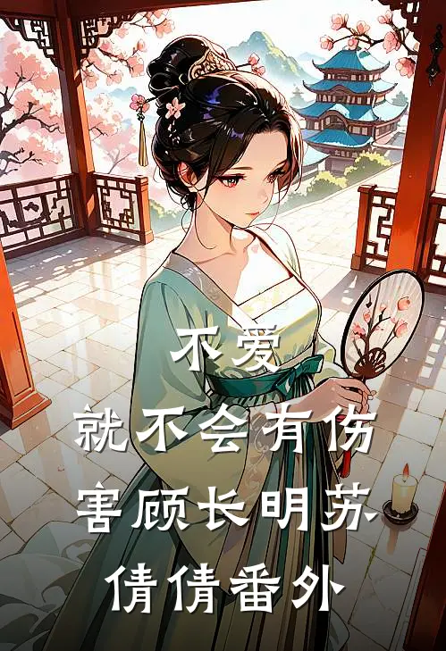 不爱,就不会有伤害顾长明苏倩倩 番外免费阅读