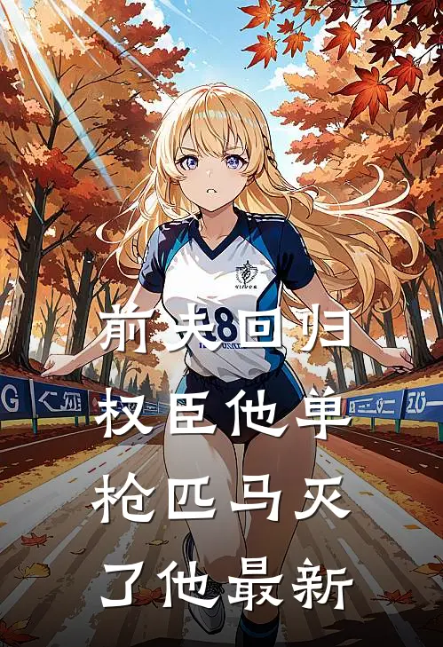 前夫回归,权臣他单枪匹马灭了他最新