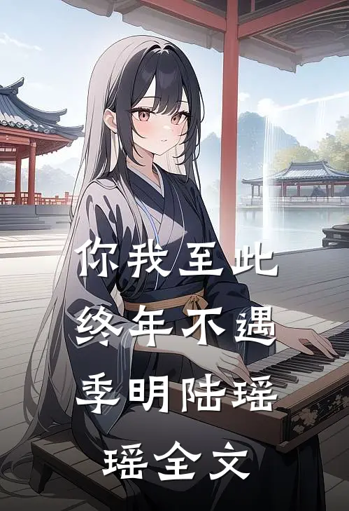 你我至此,终年不遇季明陆瑶瑶全文在线阅读