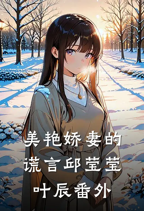 美艳娇妻的谎言邱莹莹叶辰 番外在线阅读