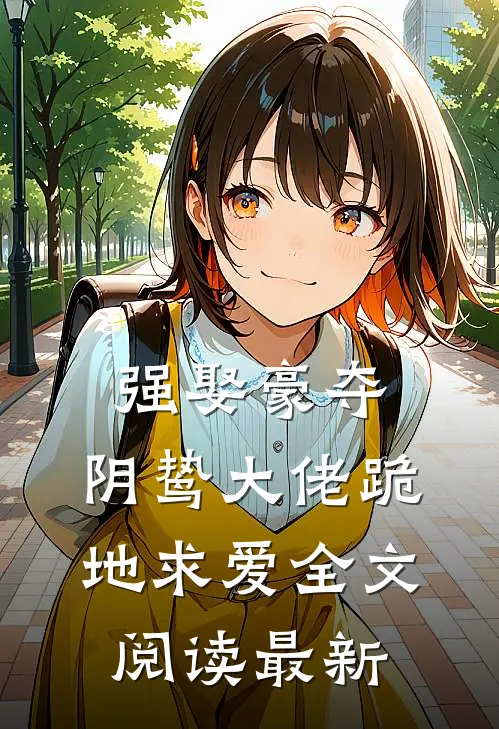 强娶豪夺,阴鸷大佬跪地求爱全文阅读最新版
