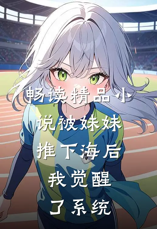 畅读精品小说被妹妹推下海后，我觉醒了系统
