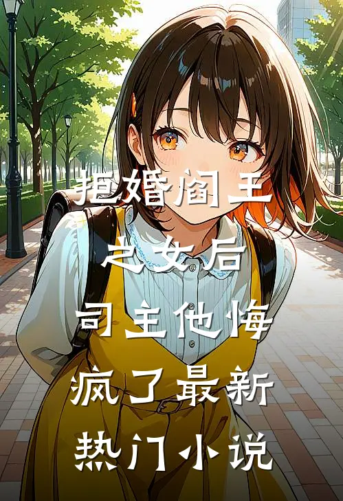 拒婚阎王之女后,司主他悔疯了最新热门阅读