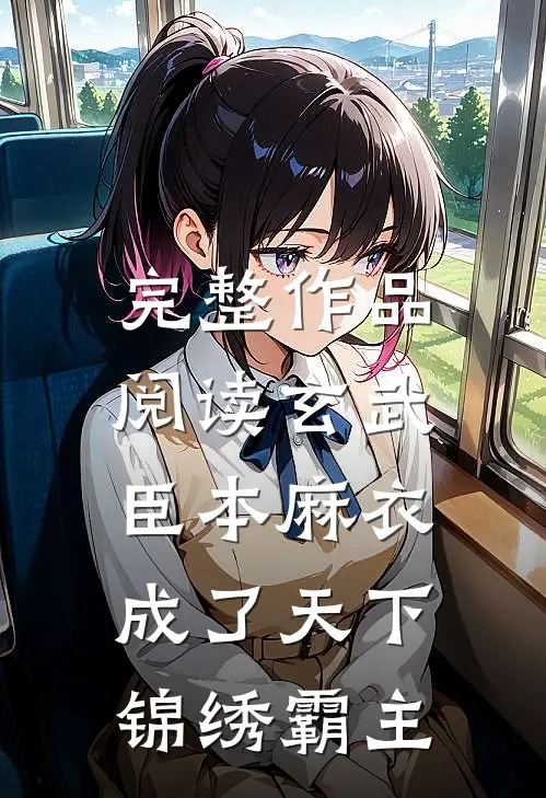 完整作品阅读玄武：臣本麻衣，成了天下锦绣霸主