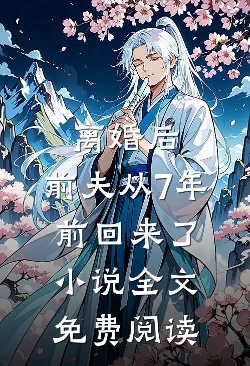 离婚后,前夫从7年前回来了全文免费阅读