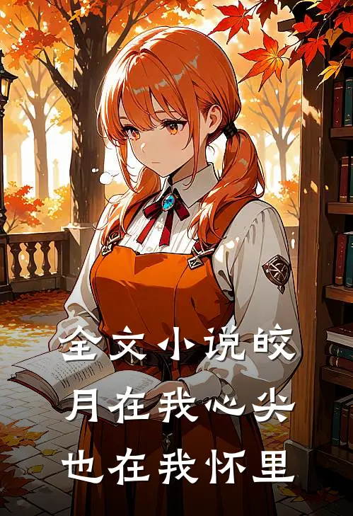 全文皎月在我心尖,也在我怀里沉沦