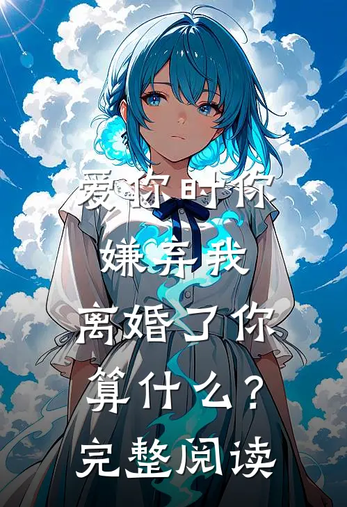 爱你时你嫌弃我,离婚了你算?完整阅读