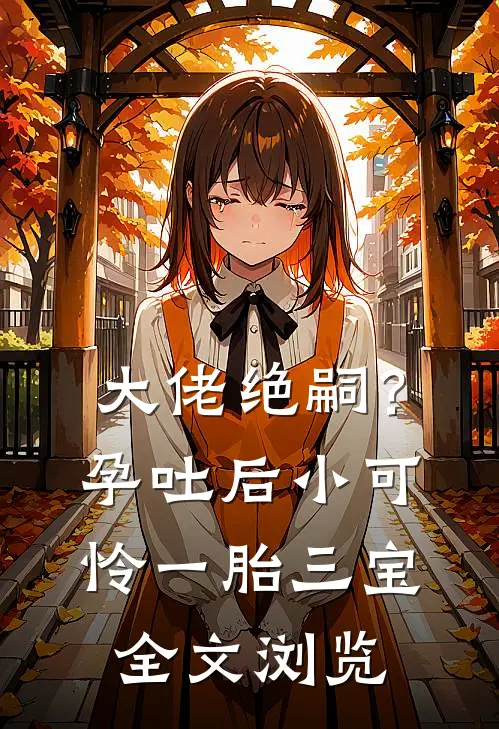 大佬绝嗣？孕吐后小可怜一胎三宝全文浏览