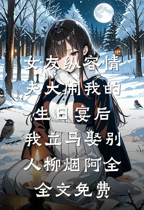 女友纵容情夫大闹我的生日宴后，我立马娶别人柳烟阿全全文免费