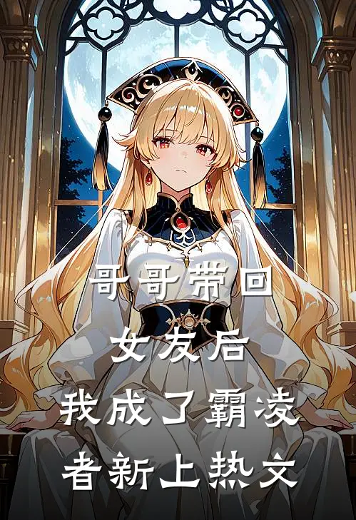 哥哥带回女友后,我成了霸凌者新上热文在线阅读