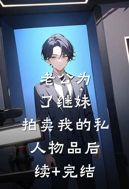 老公为了继妹，拍卖我的私人物品后续+完结
