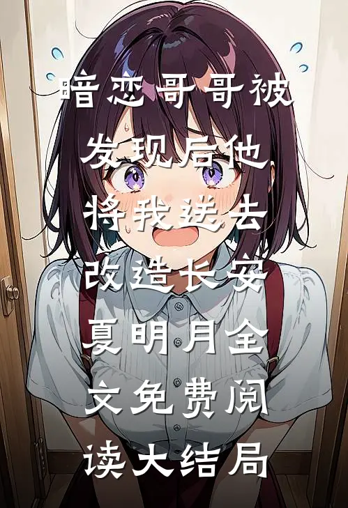 暗恋哥哥被发现后他将我送去改造长安夏明月全文免费阅读大结局