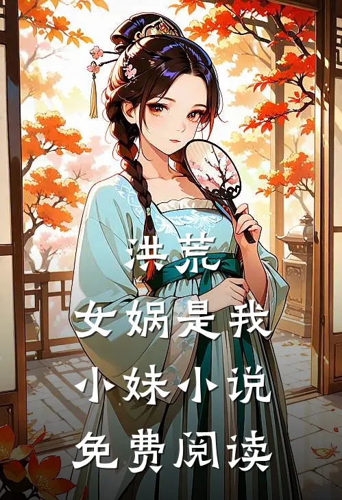 洪荒女娲是我小妹免费阅读无弹窗