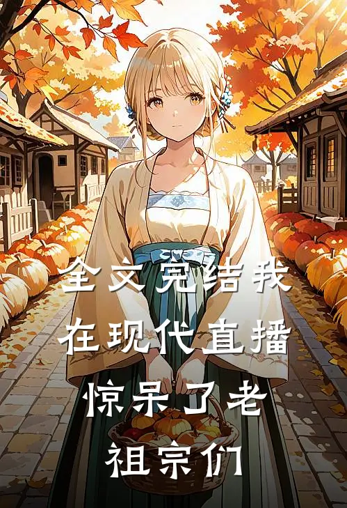 全文完结我在现代直播,惊呆了老祖宗们