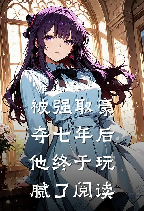被强取豪夺七年后,他终于玩腻了阅读