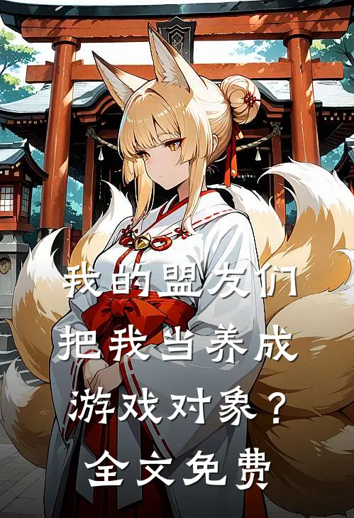 我的盟友们,把我当养成游戏对象?全文免费观看