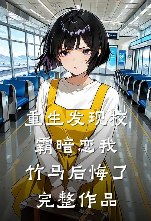 重生发现校霸暗恋我,竹马后悔了完整作品免费阅读