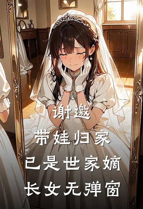 谢邀,带娃归家,已是世家嫡长女无弹窗