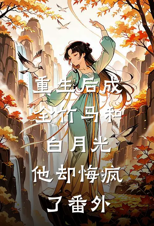 重生后成全竹马和白月光,他却悔疯了番外