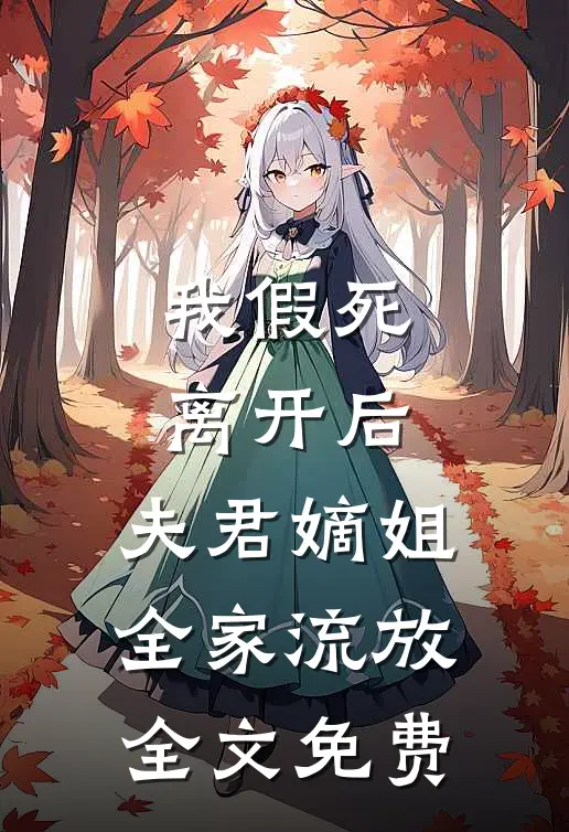 我假死离开后,夫君嫡姐全家流放全文免费观看