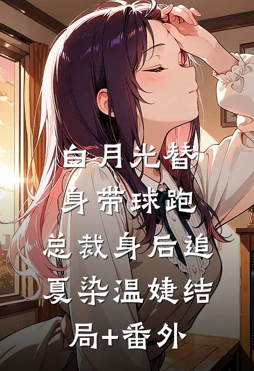 白月光替身带球跑，总裁身后追夏染温婕结局+番外
