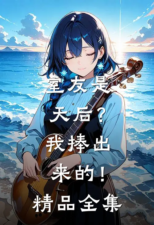 室友是天后?我捧出来的!精品全集免费阅读