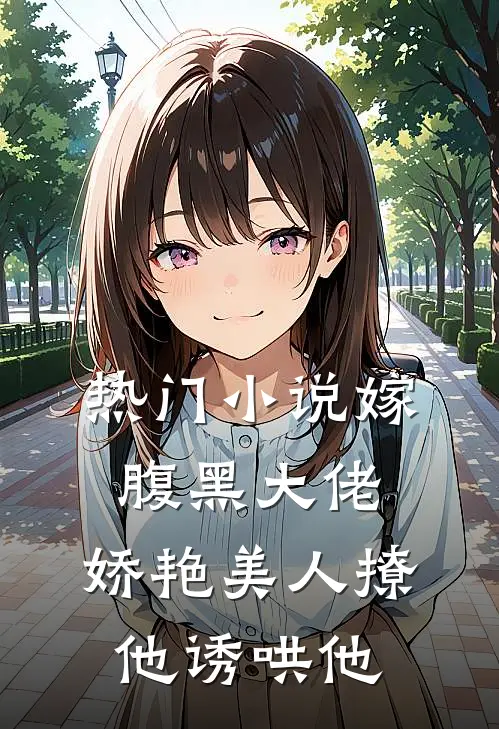 热门嫁腹黑大佬,娇艳美人撩他诱哄他全文阅读